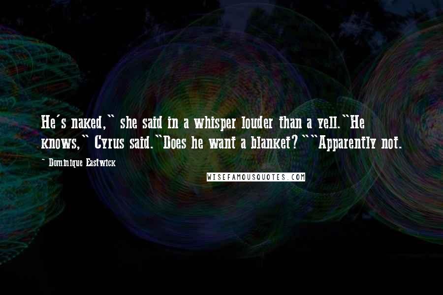 Dominique Eastwick Quotes: He's naked," she said in a whisper louder than a yell."He knows," Cyrus said."Does he want a blanket?""Apparently not.