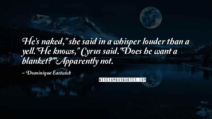 Dominique Eastwick Quotes: He's naked," she said in a whisper louder than a yell."He knows," Cyrus said."Does he want a blanket?""Apparently not.