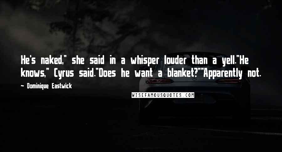 Dominique Eastwick Quotes: He's naked," she said in a whisper louder than a yell."He knows," Cyrus said."Does he want a blanket?""Apparently not.