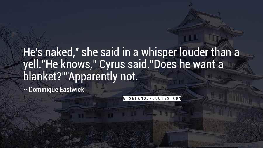 Dominique Eastwick Quotes: He's naked," she said in a whisper louder than a yell."He knows," Cyrus said."Does he want a blanket?""Apparently not.