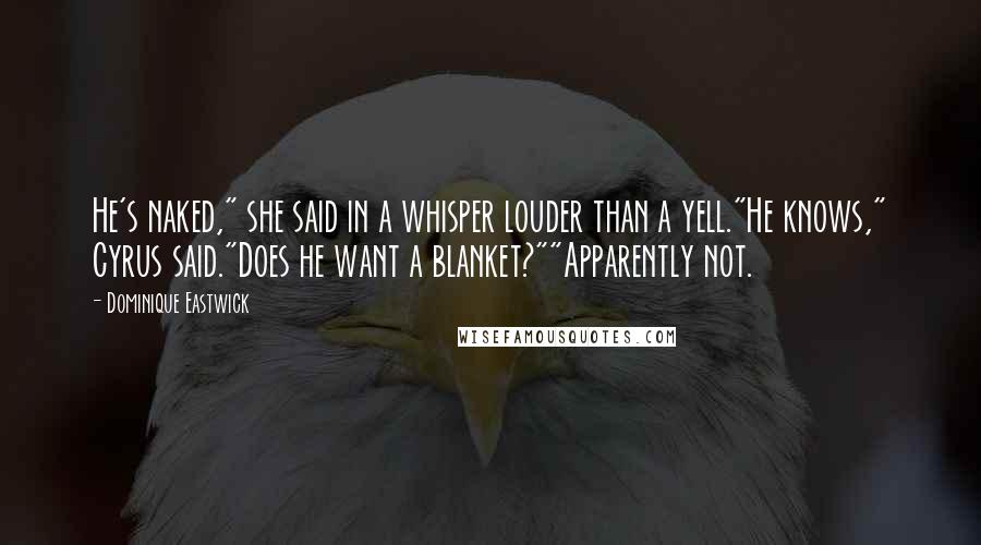 Dominique Eastwick Quotes: He's naked," she said in a whisper louder than a yell."He knows," Cyrus said."Does he want a blanket?""Apparently not.