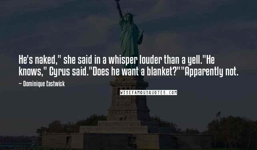 Dominique Eastwick Quotes: He's naked," she said in a whisper louder than a yell."He knows," Cyrus said."Does he want a blanket?""Apparently not.