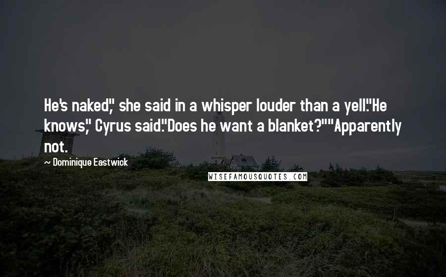 Dominique Eastwick Quotes: He's naked," she said in a whisper louder than a yell."He knows," Cyrus said."Does he want a blanket?""Apparently not.