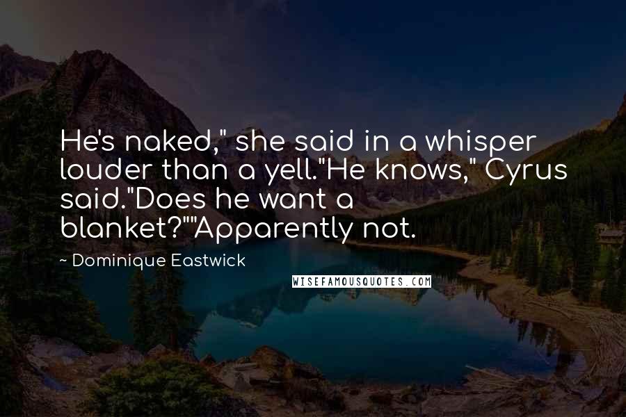 Dominique Eastwick Quotes: He's naked," she said in a whisper louder than a yell."He knows," Cyrus said."Does he want a blanket?""Apparently not.