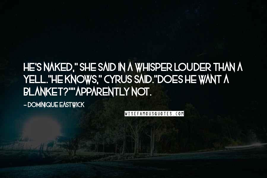 Dominique Eastwick Quotes: He's naked," she said in a whisper louder than a yell."He knows," Cyrus said."Does he want a blanket?""Apparently not.