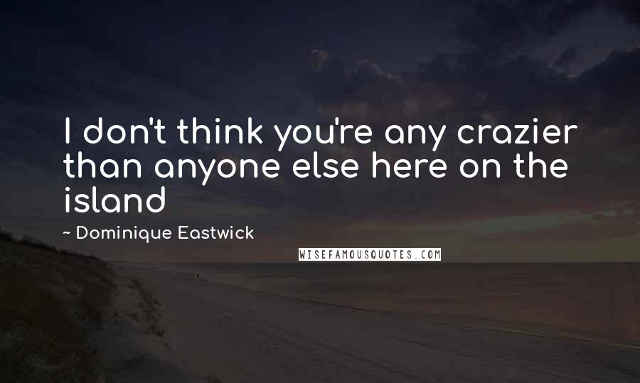 Dominique Eastwick Quotes: I don't think you're any crazier than anyone else here on the island