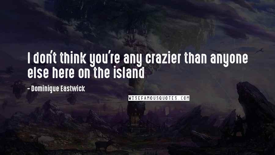 Dominique Eastwick Quotes: I don't think you're any crazier than anyone else here on the island