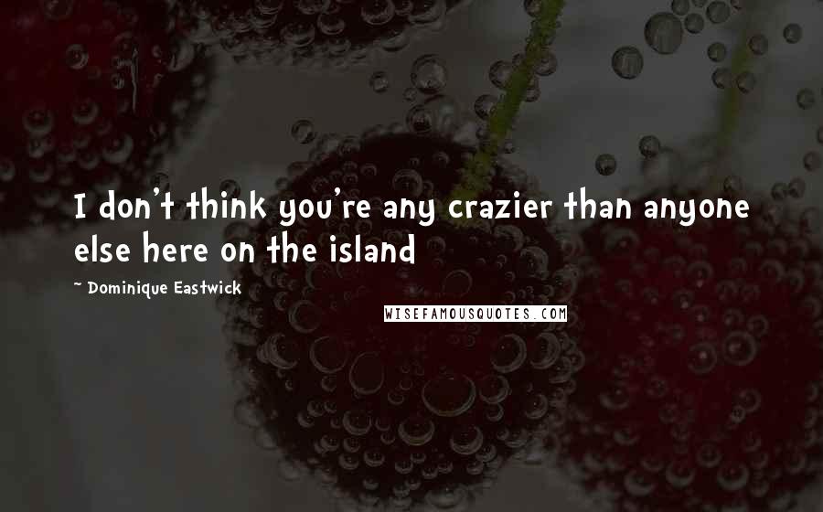 Dominique Eastwick Quotes: I don't think you're any crazier than anyone else here on the island