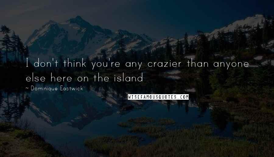 Dominique Eastwick Quotes: I don't think you're any crazier than anyone else here on the island
