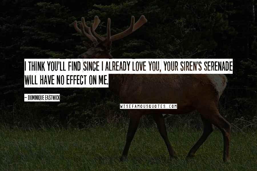 Dominique Eastwick Quotes: I think you'll find since I already love you, your Siren's serenade will have no effect on me.