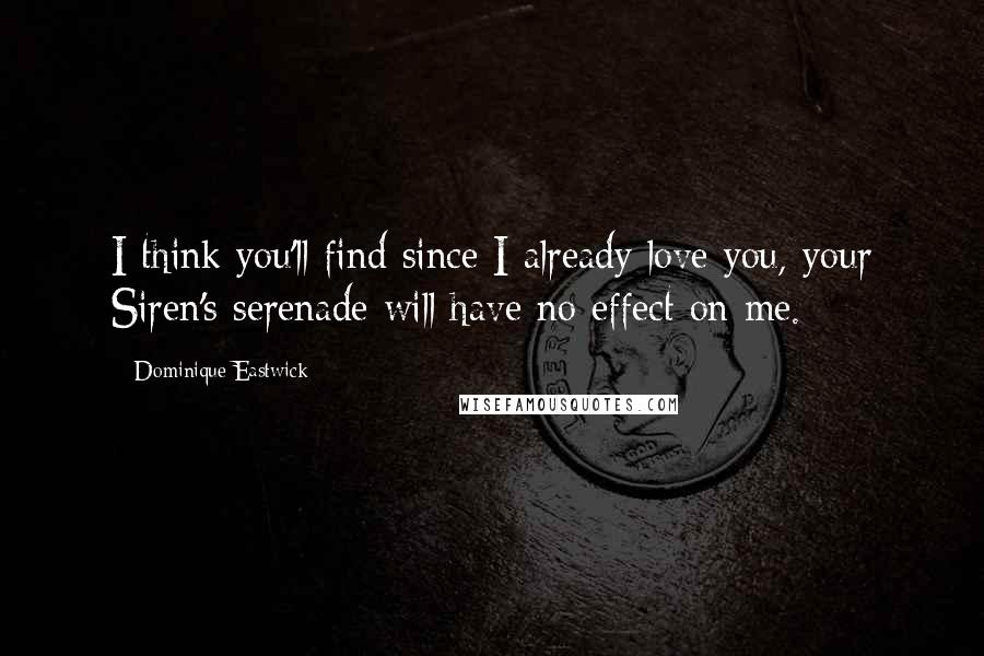 Dominique Eastwick Quotes: I think you'll find since I already love you, your Siren's serenade will have no effect on me.