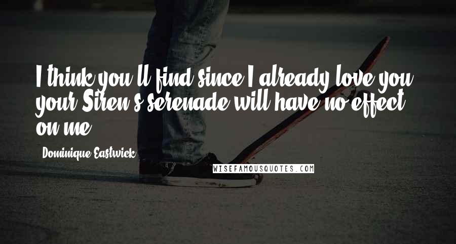 Dominique Eastwick Quotes: I think you'll find since I already love you, your Siren's serenade will have no effect on me.