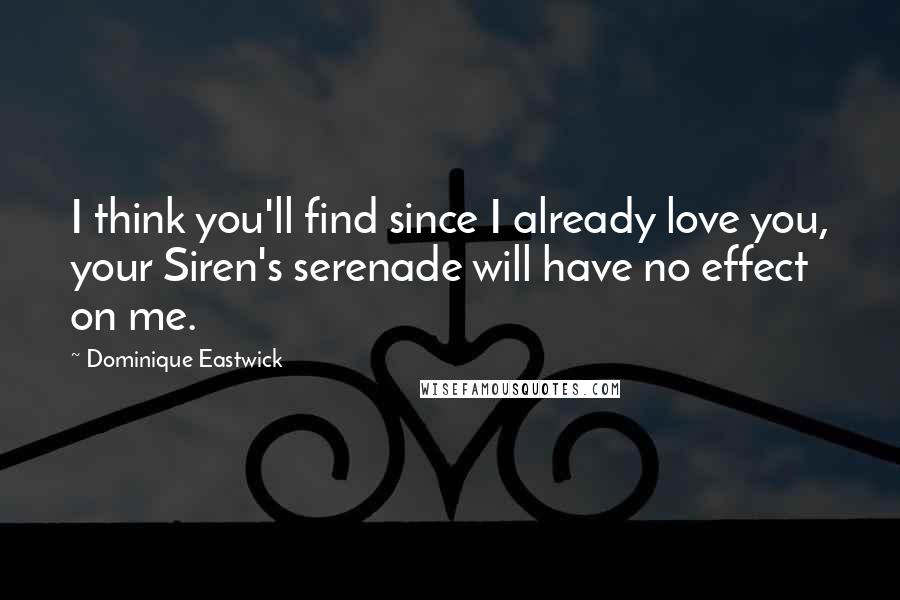 Dominique Eastwick Quotes: I think you'll find since I already love you, your Siren's serenade will have no effect on me.