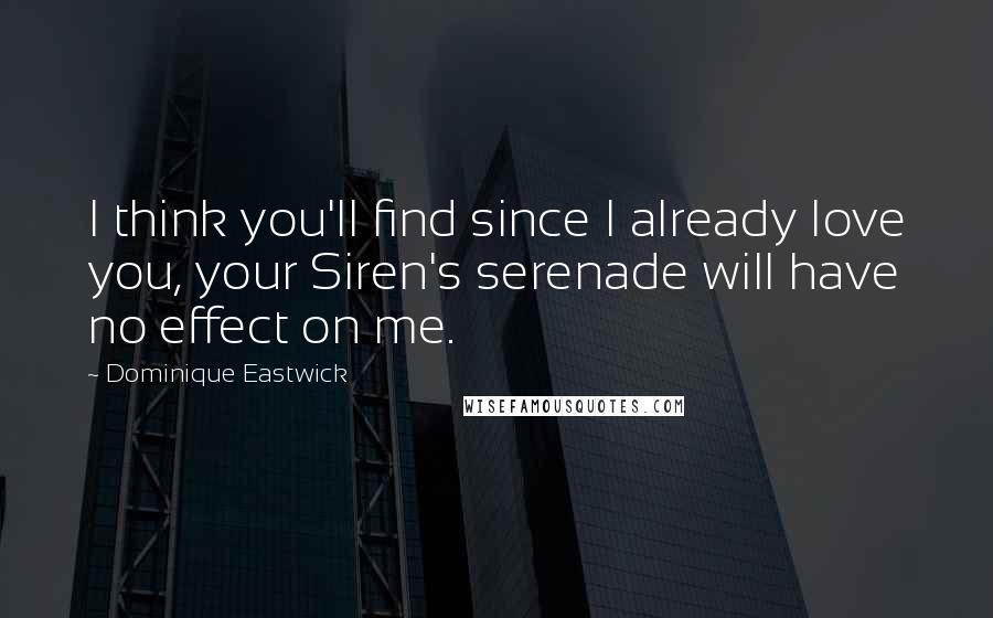 Dominique Eastwick Quotes: I think you'll find since I already love you, your Siren's serenade will have no effect on me.