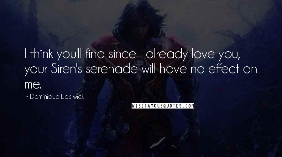 Dominique Eastwick Quotes: I think you'll find since I already love you, your Siren's serenade will have no effect on me.