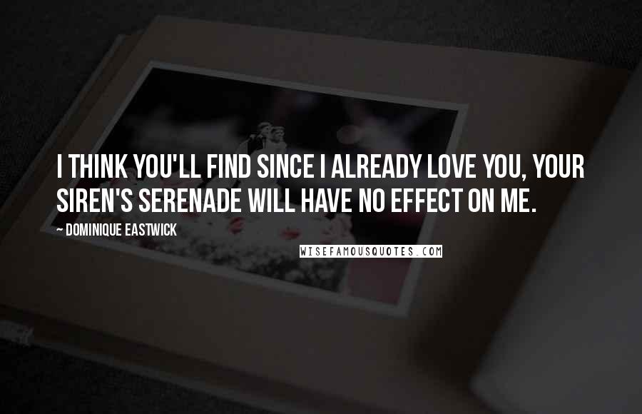 Dominique Eastwick Quotes: I think you'll find since I already love you, your Siren's serenade will have no effect on me.