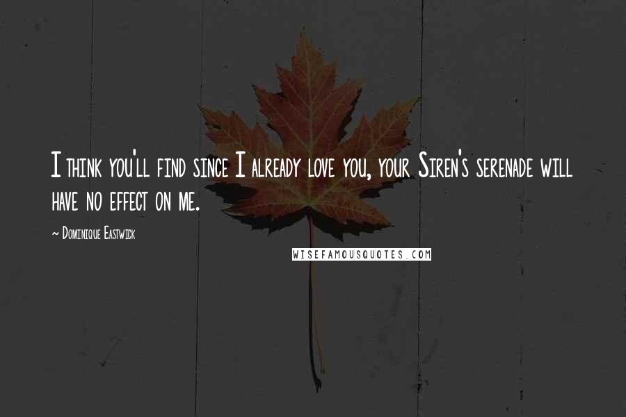 Dominique Eastwick Quotes: I think you'll find since I already love you, your Siren's serenade will have no effect on me.