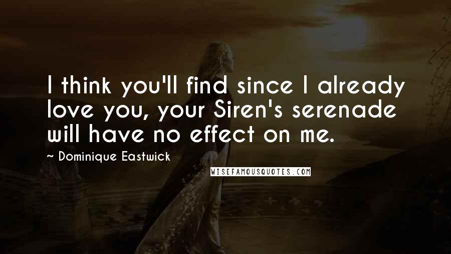 Dominique Eastwick Quotes: I think you'll find since I already love you, your Siren's serenade will have no effect on me.