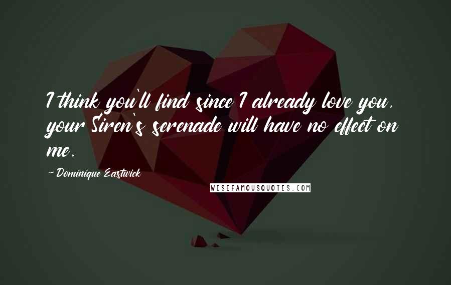 Dominique Eastwick Quotes: I think you'll find since I already love you, your Siren's serenade will have no effect on me.