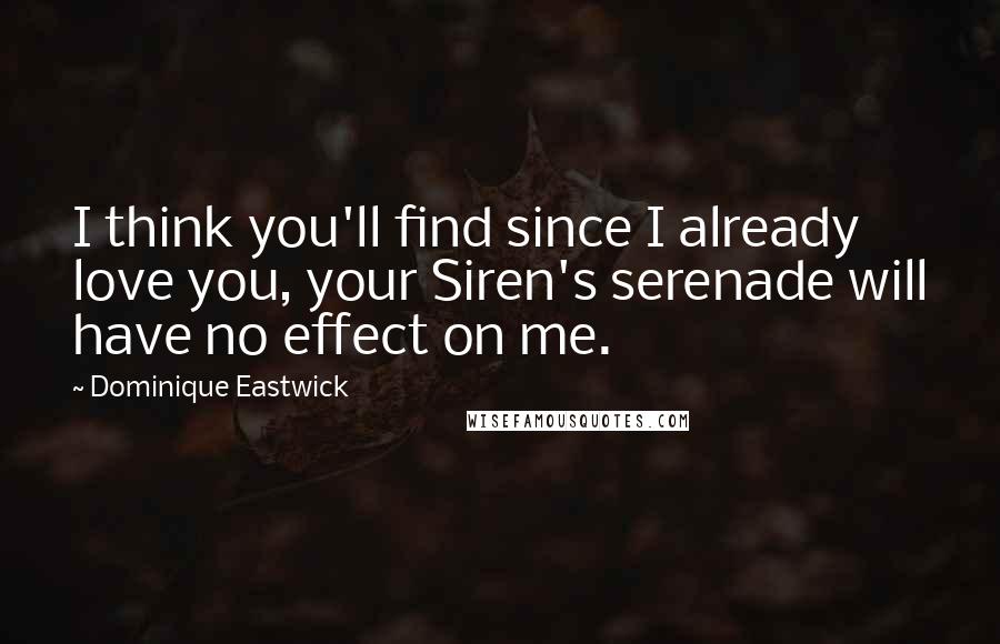 Dominique Eastwick Quotes: I think you'll find since I already love you, your Siren's serenade will have no effect on me.