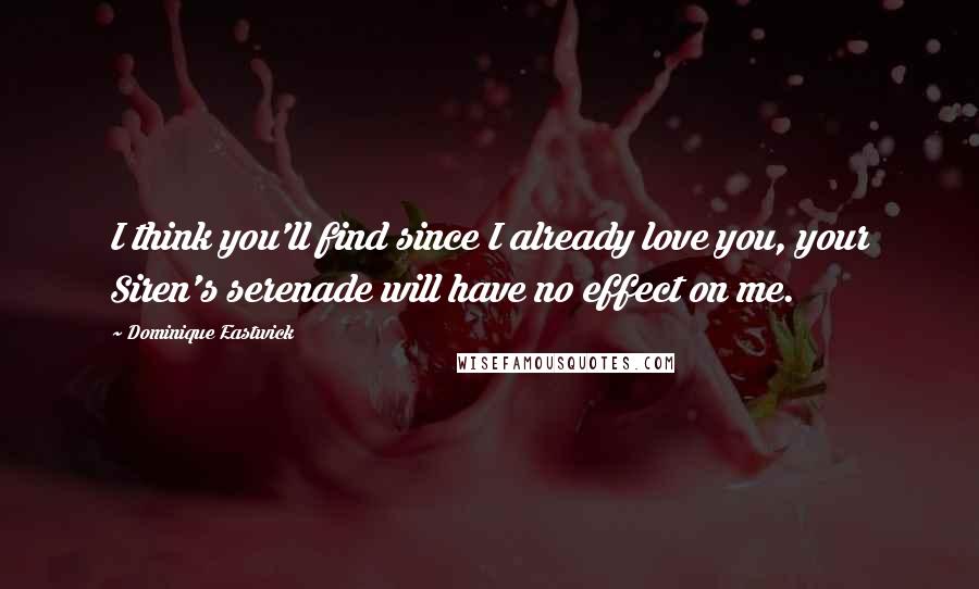 Dominique Eastwick Quotes: I think you'll find since I already love you, your Siren's serenade will have no effect on me.