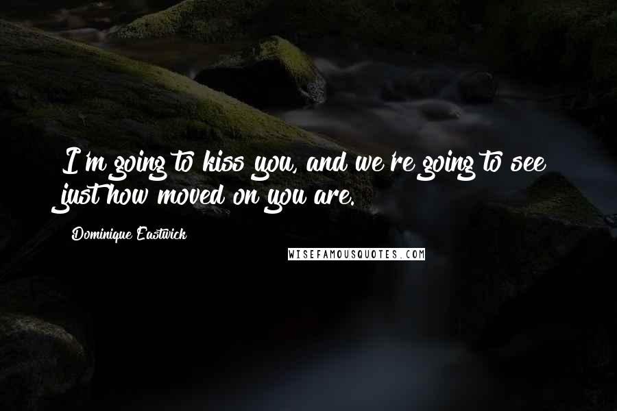 Dominique Eastwick Quotes: I'm going to kiss you, and we're going to see just how moved on you are.