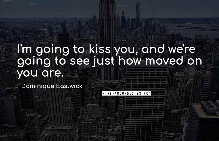 Dominique Eastwick Quotes: I'm going to kiss you, and we're going to see just how moved on you are.