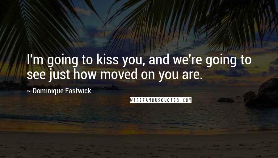Dominique Eastwick Quotes: I'm going to kiss you, and we're going to see just how moved on you are.
