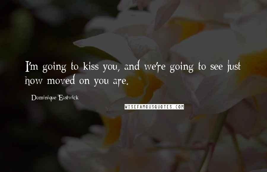 Dominique Eastwick Quotes: I'm going to kiss you, and we're going to see just how moved on you are.