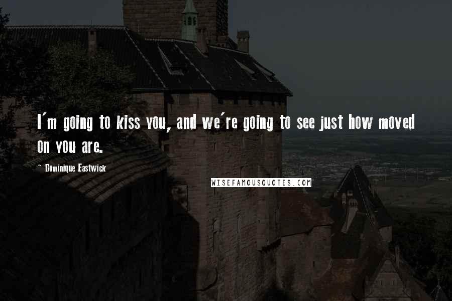 Dominique Eastwick Quotes: I'm going to kiss you, and we're going to see just how moved on you are.