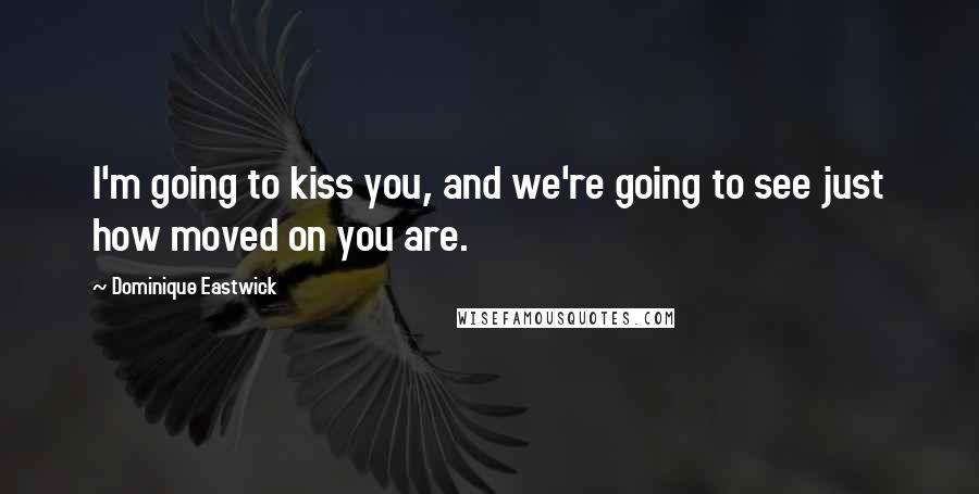 Dominique Eastwick Quotes: I'm going to kiss you, and we're going to see just how moved on you are.