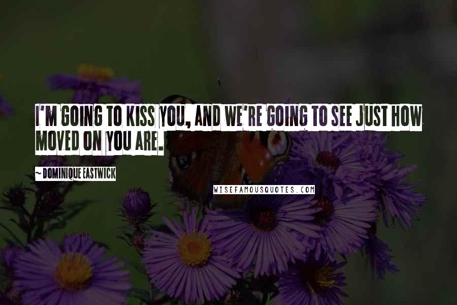 Dominique Eastwick Quotes: I'm going to kiss you, and we're going to see just how moved on you are.