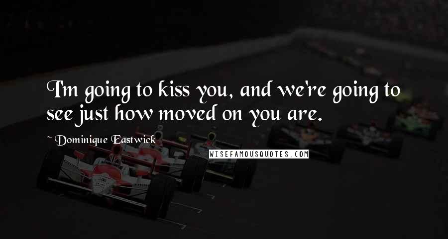 Dominique Eastwick Quotes: I'm going to kiss you, and we're going to see just how moved on you are.