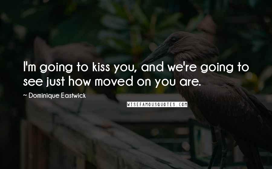 Dominique Eastwick Quotes: I'm going to kiss you, and we're going to see just how moved on you are.