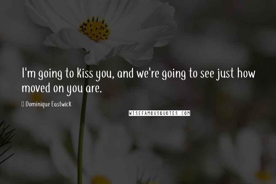 Dominique Eastwick Quotes: I'm going to kiss you, and we're going to see just how moved on you are.