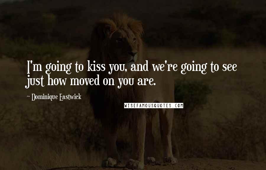 Dominique Eastwick Quotes: I'm going to kiss you, and we're going to see just how moved on you are.