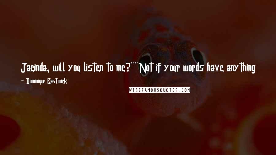 Dominique Eastwick Quotes: Jacinda, will you listen to me?""Not if your words have anything to do with 'this isn't right' or 'Jacinda, this can't happen between us.