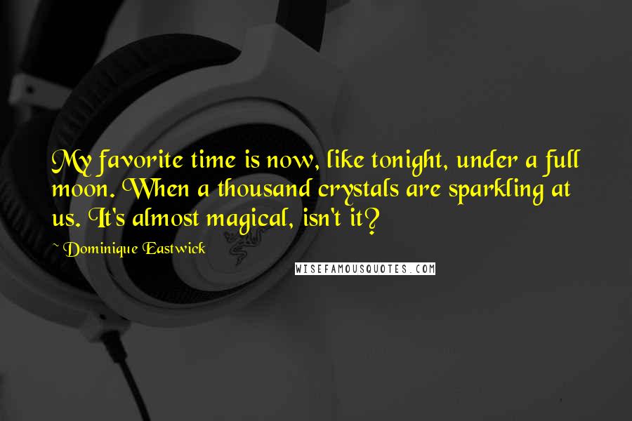 Dominique Eastwick Quotes: My favorite time is now, like tonight, under a full moon. When a thousand crystals are sparkling at us. It's almost magical, isn't it?