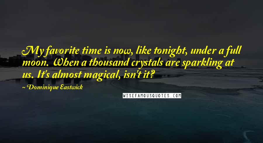 Dominique Eastwick Quotes: My favorite time is now, like tonight, under a full moon. When a thousand crystals are sparkling at us. It's almost magical, isn't it?