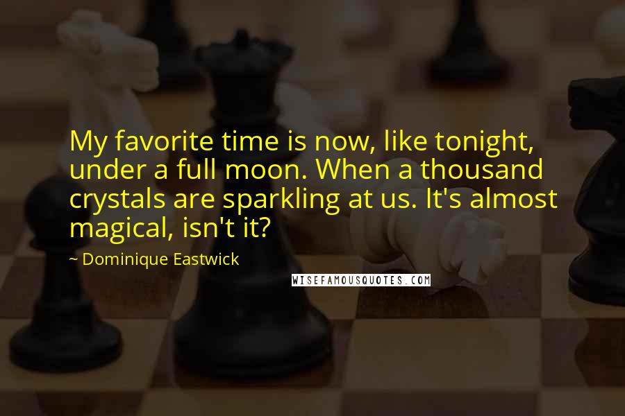 Dominique Eastwick Quotes: My favorite time is now, like tonight, under a full moon. When a thousand crystals are sparkling at us. It's almost magical, isn't it?