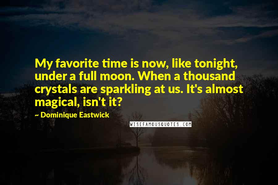 Dominique Eastwick Quotes: My favorite time is now, like tonight, under a full moon. When a thousand crystals are sparkling at us. It's almost magical, isn't it?