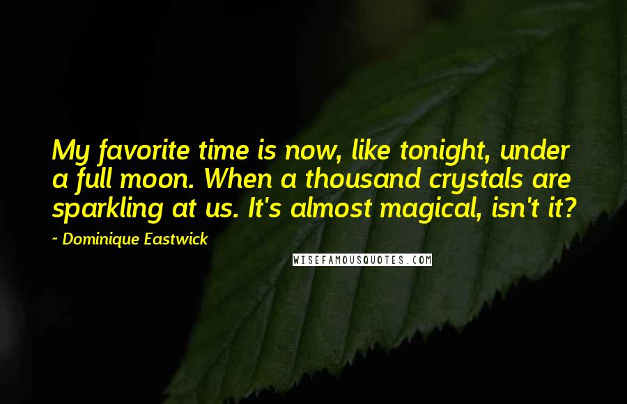 Dominique Eastwick Quotes: My favorite time is now, like tonight, under a full moon. When a thousand crystals are sparkling at us. It's almost magical, isn't it?