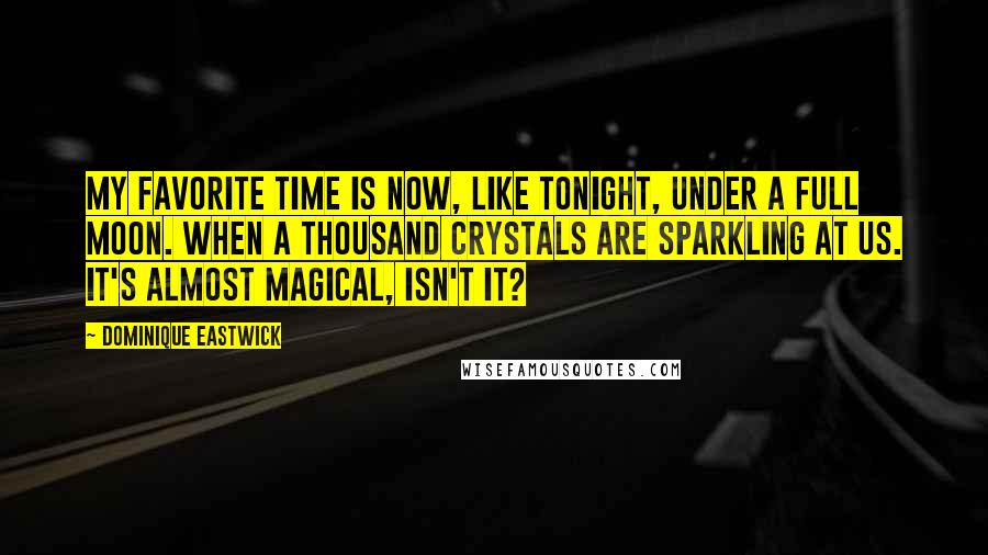 Dominique Eastwick Quotes: My favorite time is now, like tonight, under a full moon. When a thousand crystals are sparkling at us. It's almost magical, isn't it?