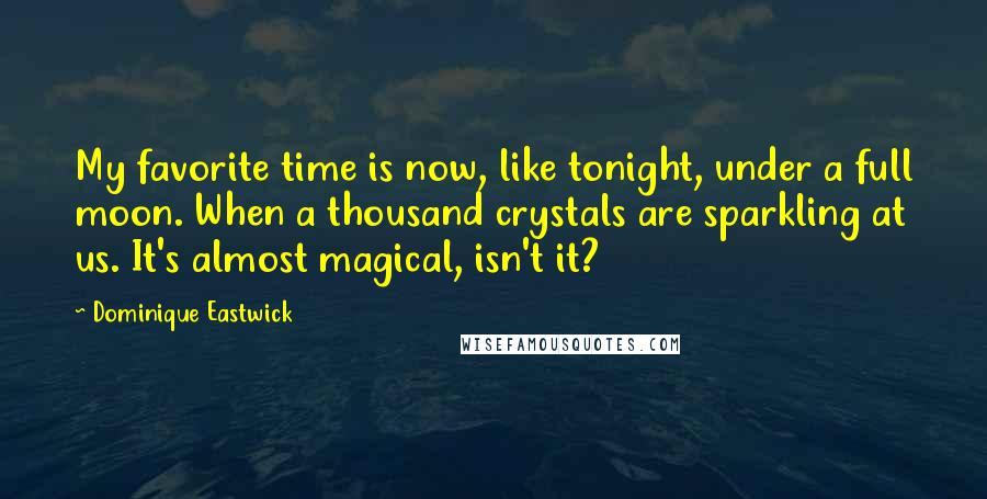 Dominique Eastwick Quotes: My favorite time is now, like tonight, under a full moon. When a thousand crystals are sparkling at us. It's almost magical, isn't it?