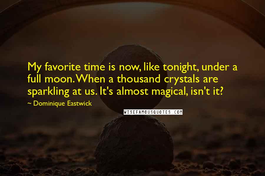 Dominique Eastwick Quotes: My favorite time is now, like tonight, under a full moon. When a thousand crystals are sparkling at us. It's almost magical, isn't it?