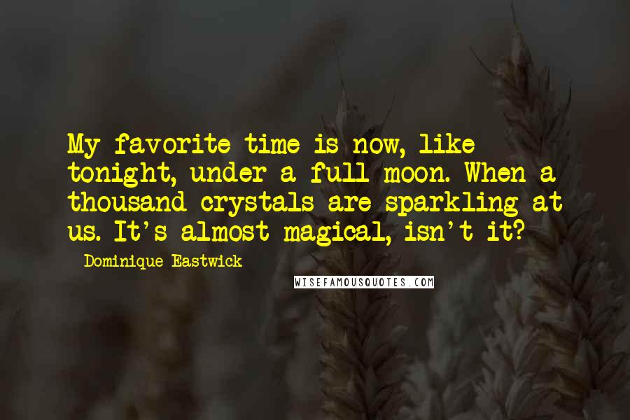 Dominique Eastwick Quotes: My favorite time is now, like tonight, under a full moon. When a thousand crystals are sparkling at us. It's almost magical, isn't it?