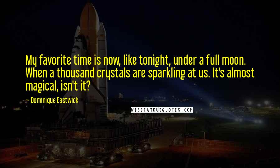 Dominique Eastwick Quotes: My favorite time is now, like tonight, under a full moon. When a thousand crystals are sparkling at us. It's almost magical, isn't it?