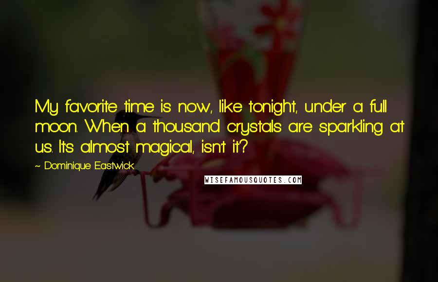 Dominique Eastwick Quotes: My favorite time is now, like tonight, under a full moon. When a thousand crystals are sparkling at us. It's almost magical, isn't it?