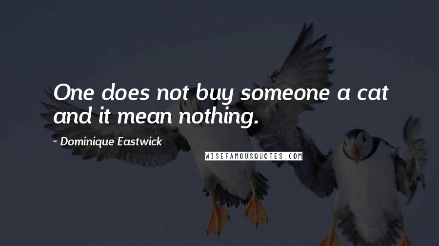 Dominique Eastwick Quotes: One does not buy someone a cat and it mean nothing.