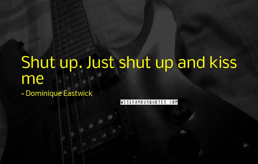 Dominique Eastwick Quotes: Shut up. Just shut up and kiss me